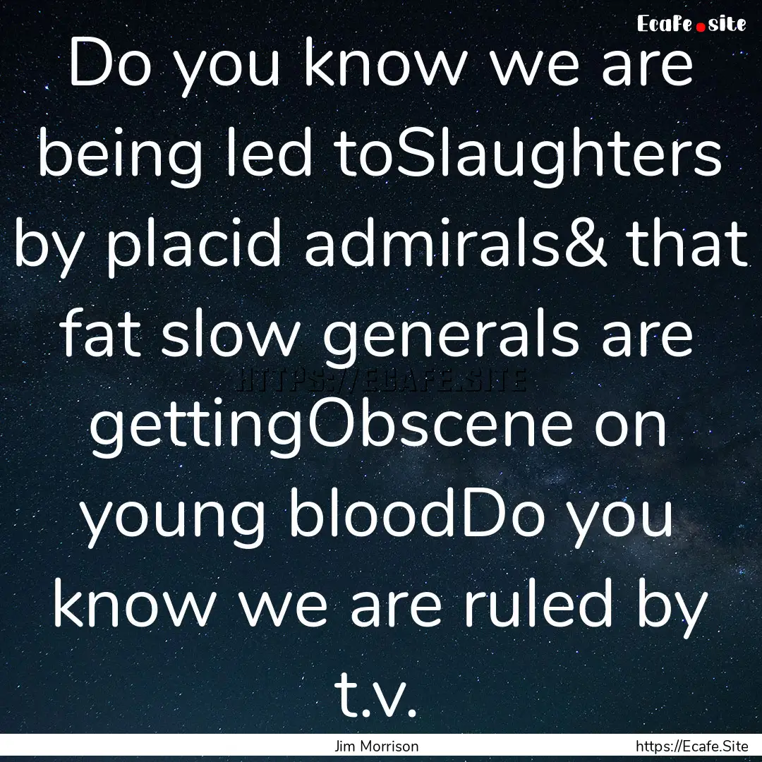 Do you know we are being led toSlaughters.... : Quote by Jim Morrison