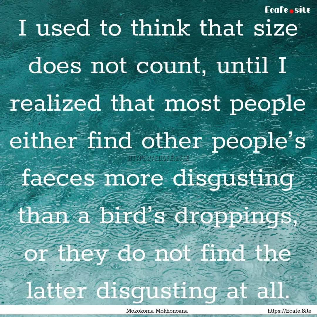 I used to think that size does not count,.... : Quote by Mokokoma Mokhonoana