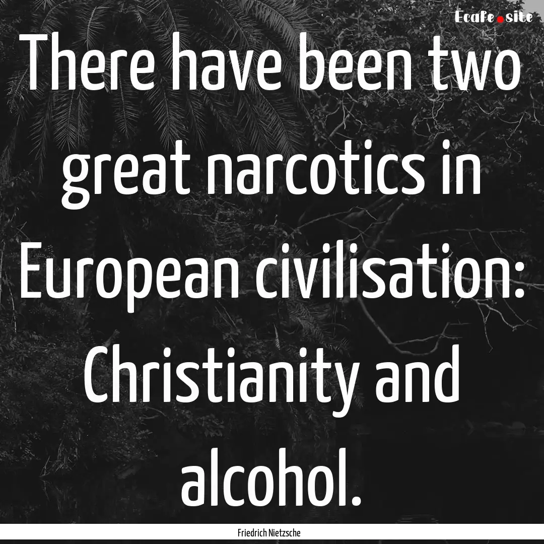 There have been two great narcotics in European.... : Quote by Friedrich Nietzsche