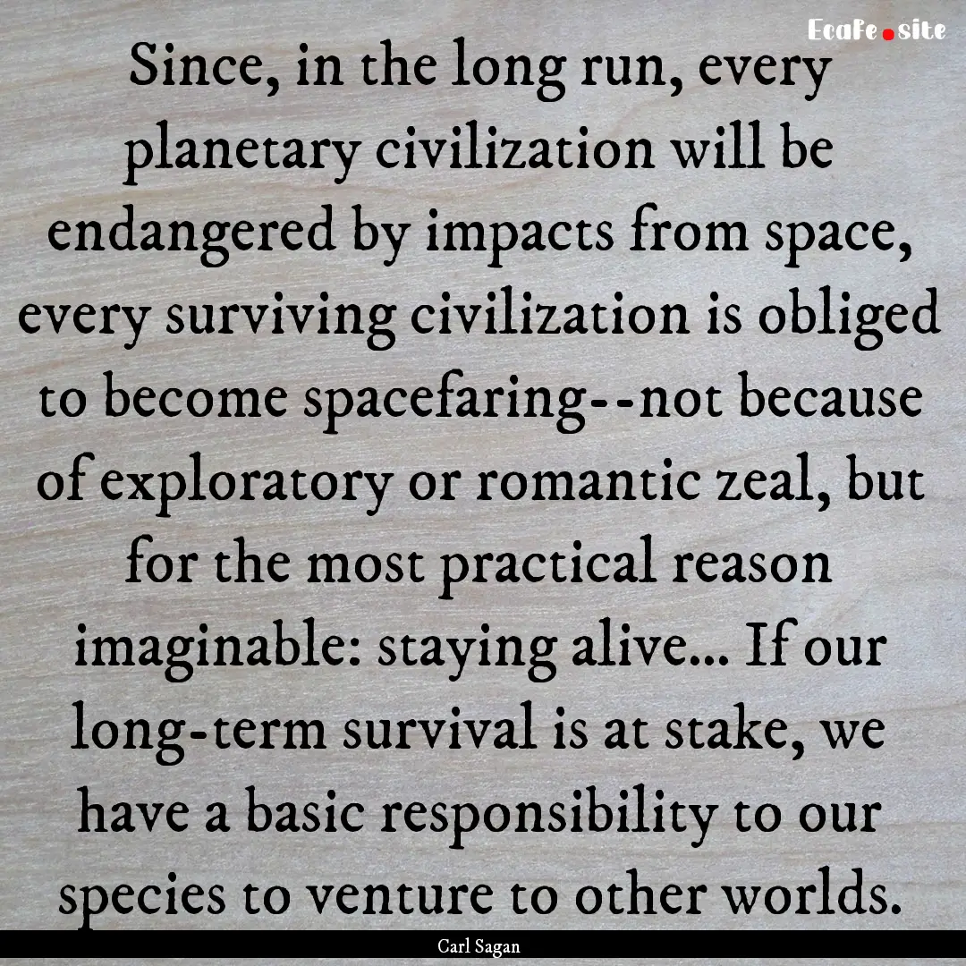 Since, in the long run, every planetary civilization.... : Quote by Carl Sagan