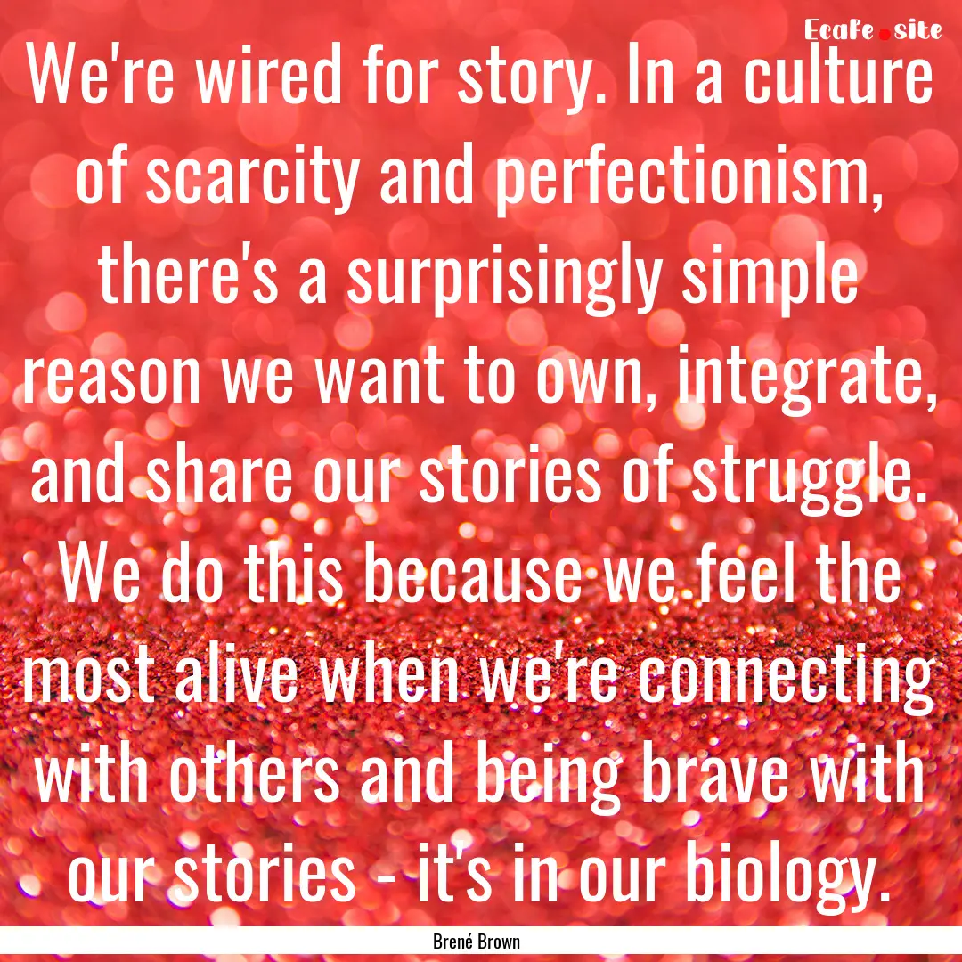 We're wired for story. In a culture of scarcity.... : Quote by Brené Brown