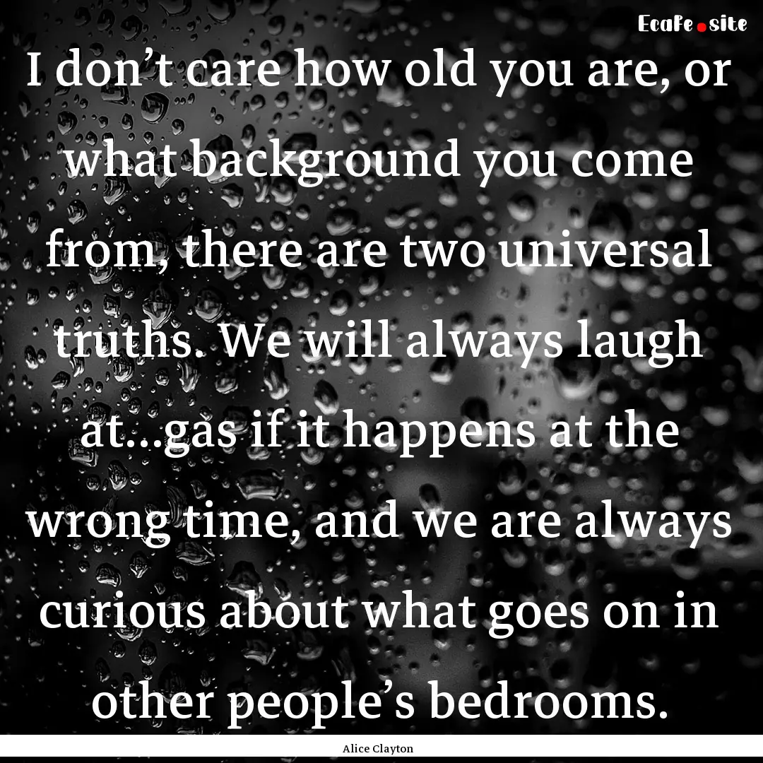 I don’t care how old you are, or what background.... : Quote by Alice Clayton