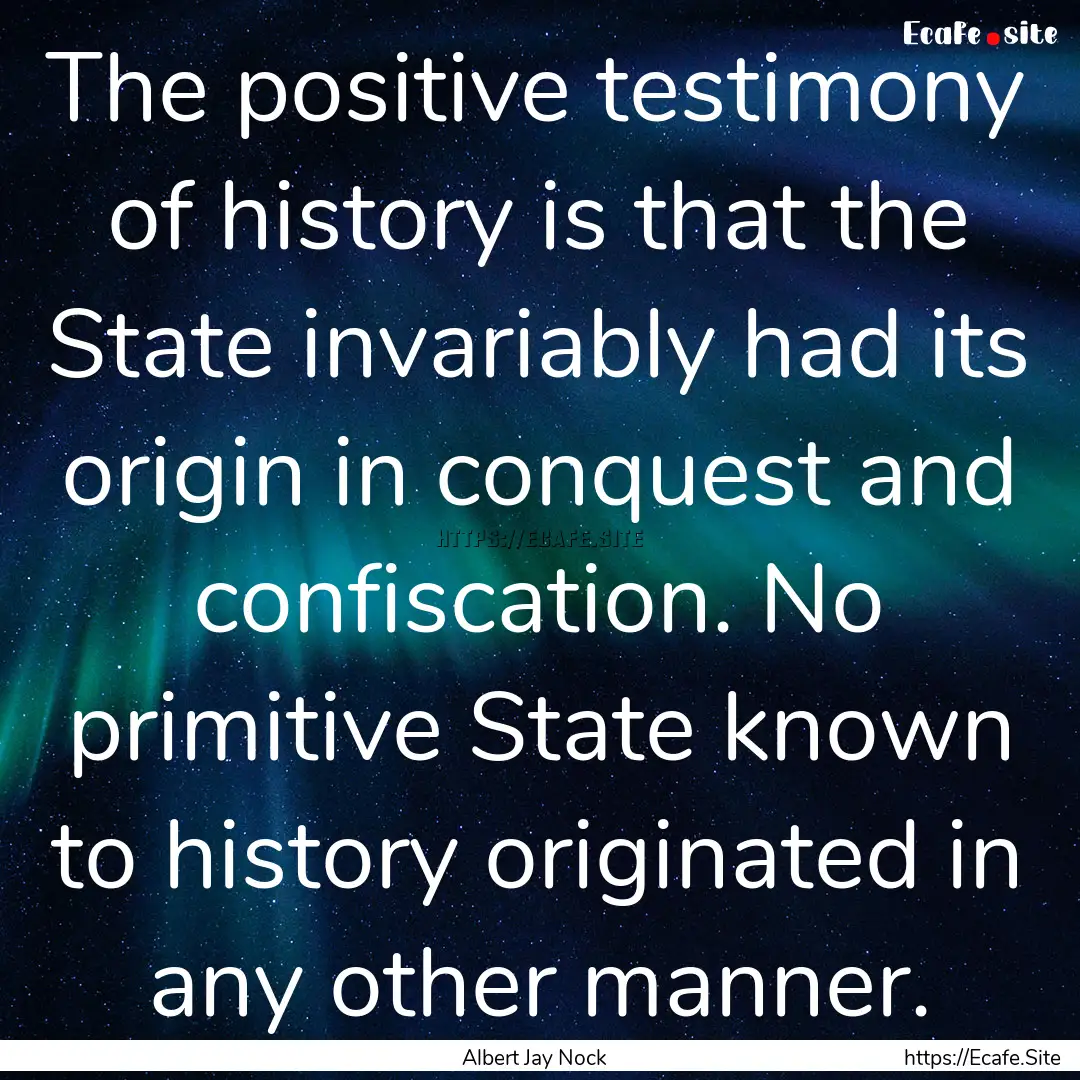 The positive testimony of history is that.... : Quote by Albert Jay Nock