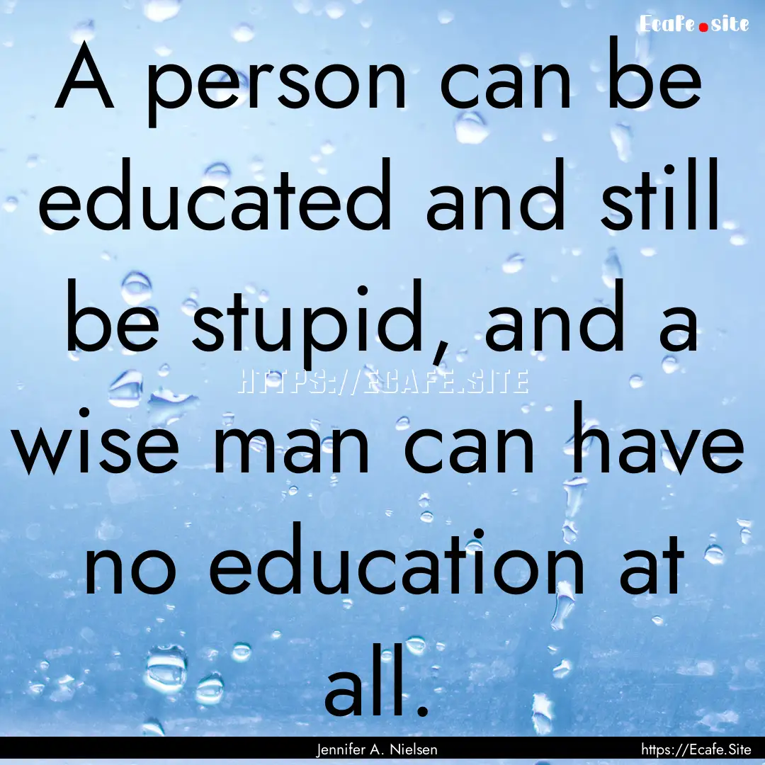 A person can be educated and still be stupid,.... : Quote by Jennifer A. Nielsen