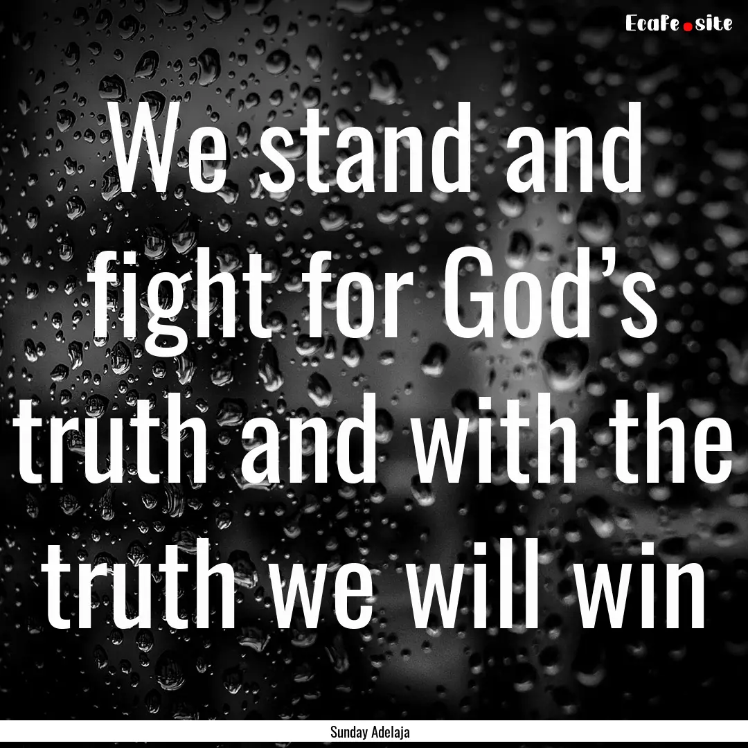 We stand and fight for God’s truth and.... : Quote by Sunday Adelaja