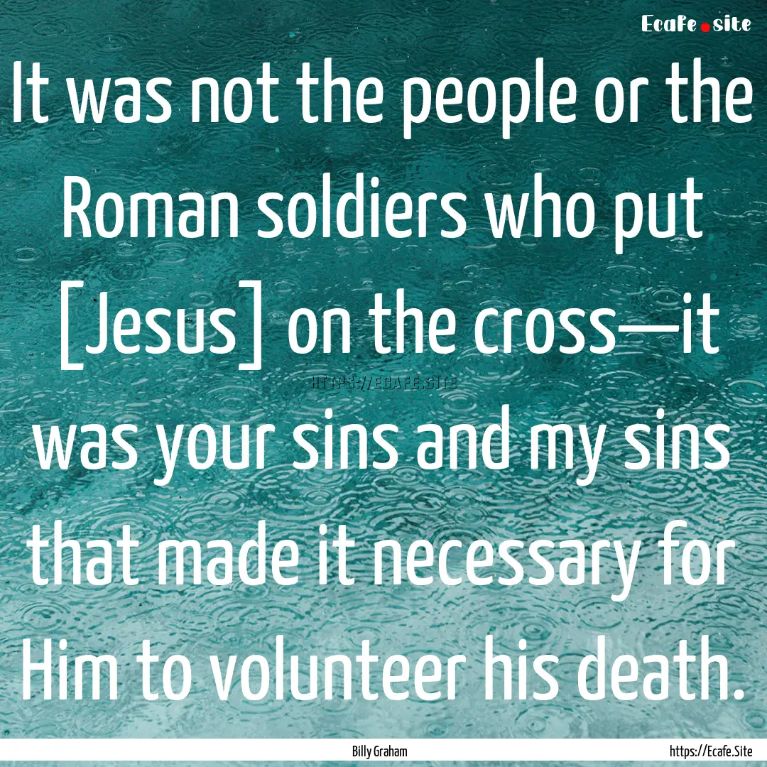 It was not the people or the Roman soldiers.... : Quote by Billy Graham