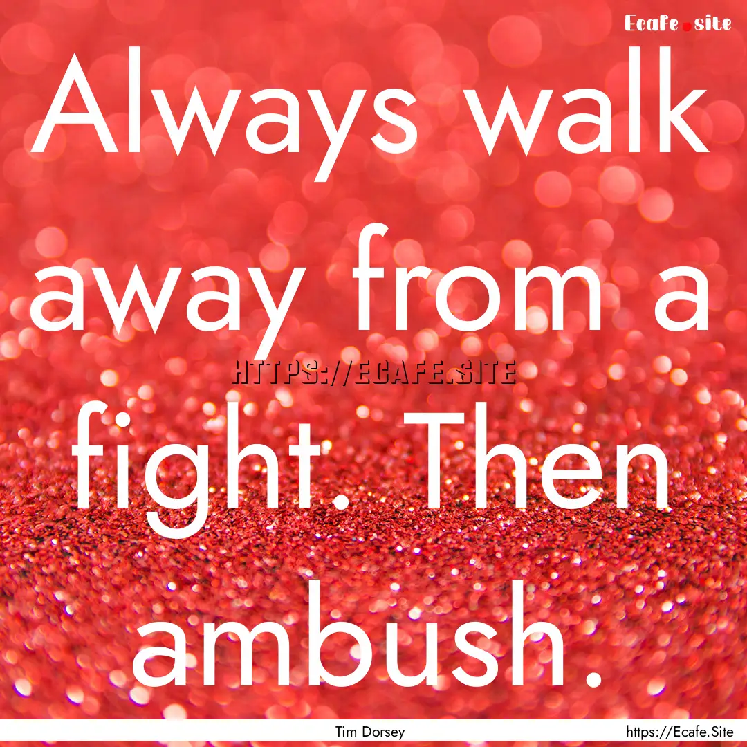 Always walk away from a fight. Then ambush..... : Quote by Tim Dorsey