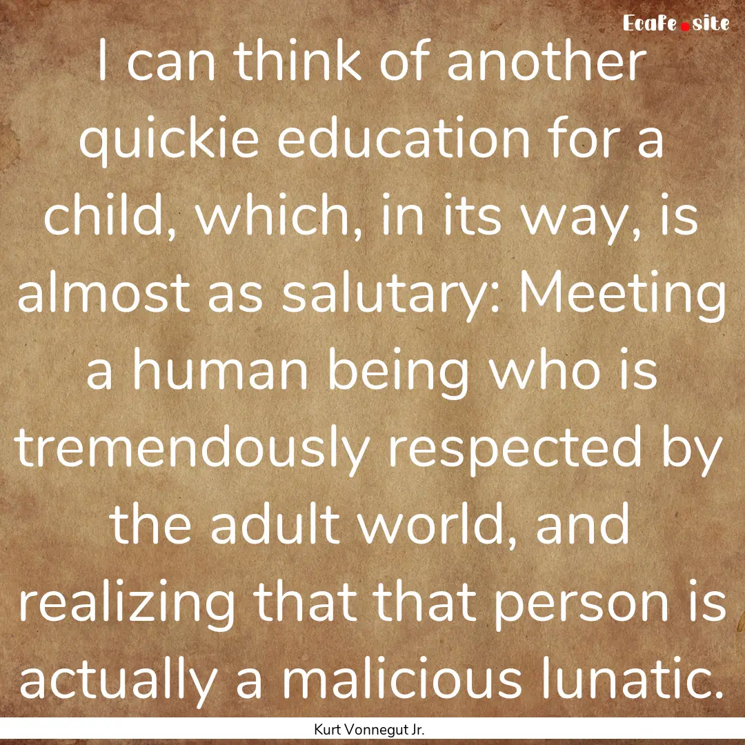 I can think of another quickie education.... : Quote by Kurt Vonnegut Jr.