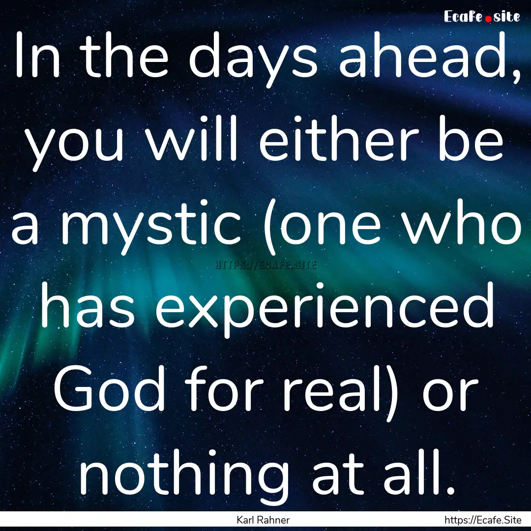 In the days ahead, you will either be a mystic.... : Quote by Karl Rahner