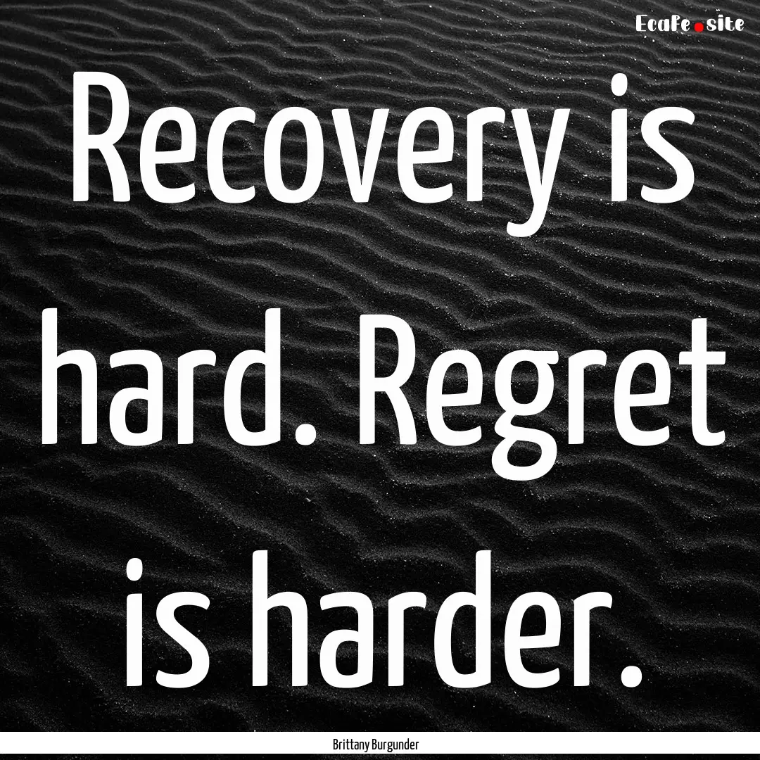 Recovery is hard. Regret is harder. : Quote by Brittany Burgunder