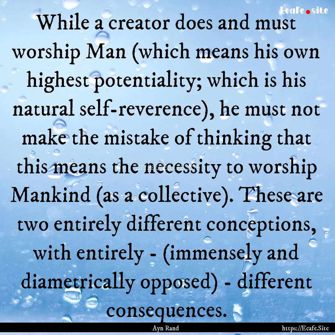 While a creator does and must worship Man.... : Quote by Ayn Rand