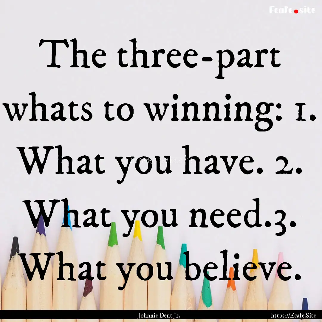 The three-part whats to winning: 1. What.... : Quote by Johnnie Dent Jr.