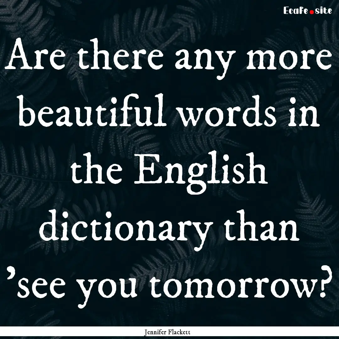 Are there any more beautiful words in the.... : Quote by Jennifer Flackett