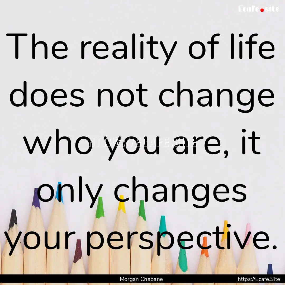 The reality of life does not change who you.... : Quote by Morgan Chabane