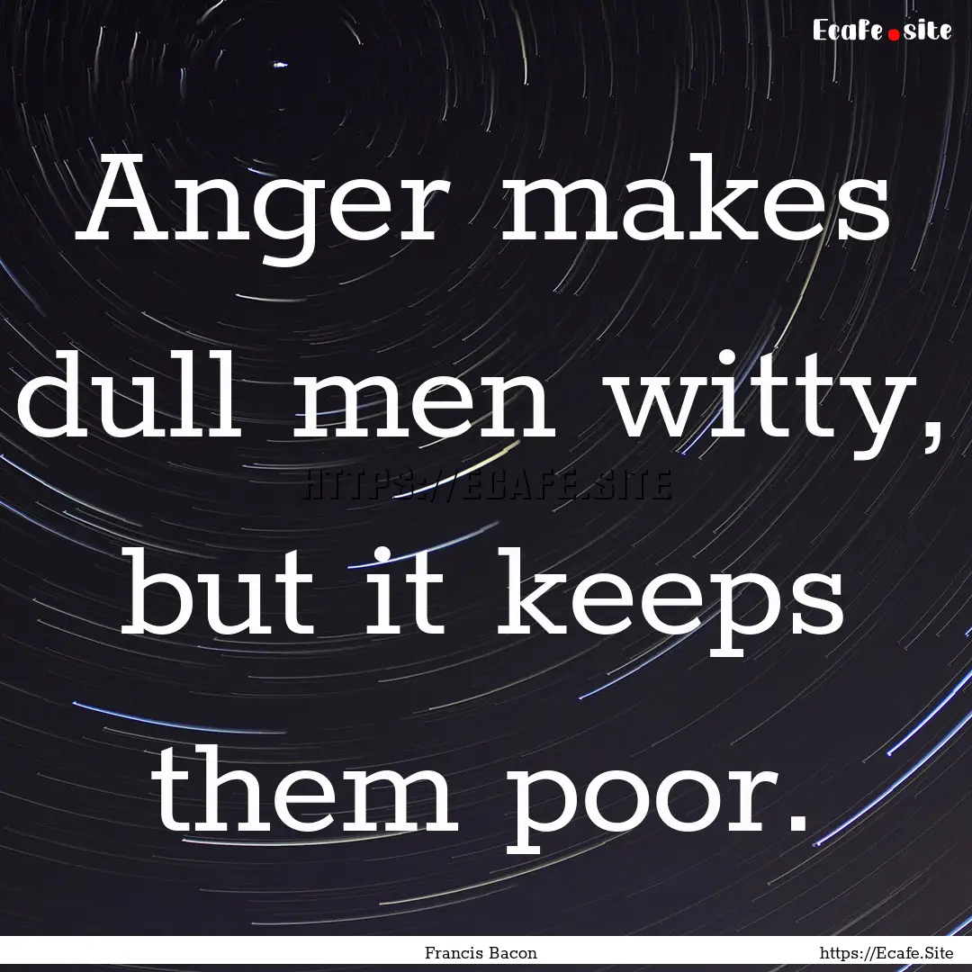 Anger makes dull men witty, but it keeps.... : Quote by Francis Bacon