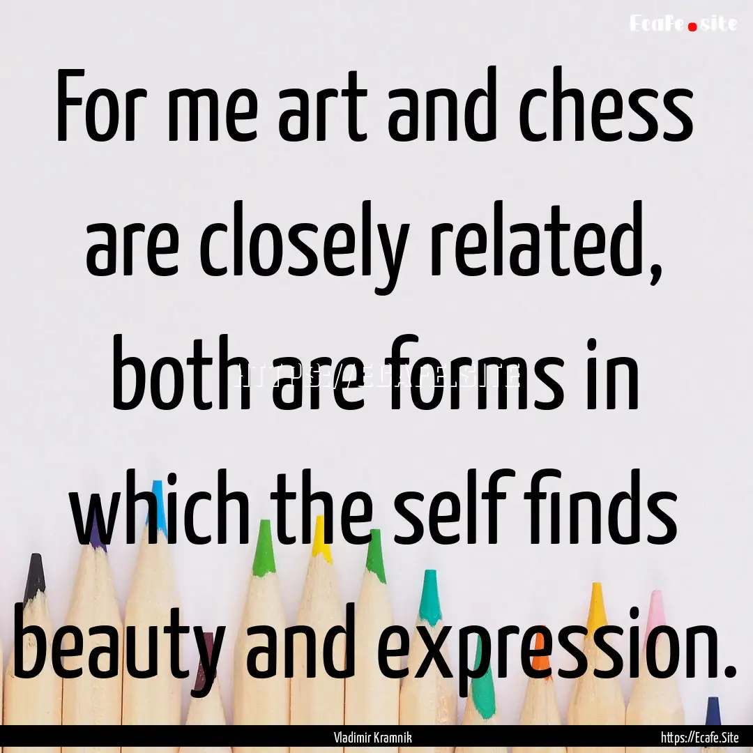 For me art and chess are closely related,.... : Quote by Vladimir Kramnik