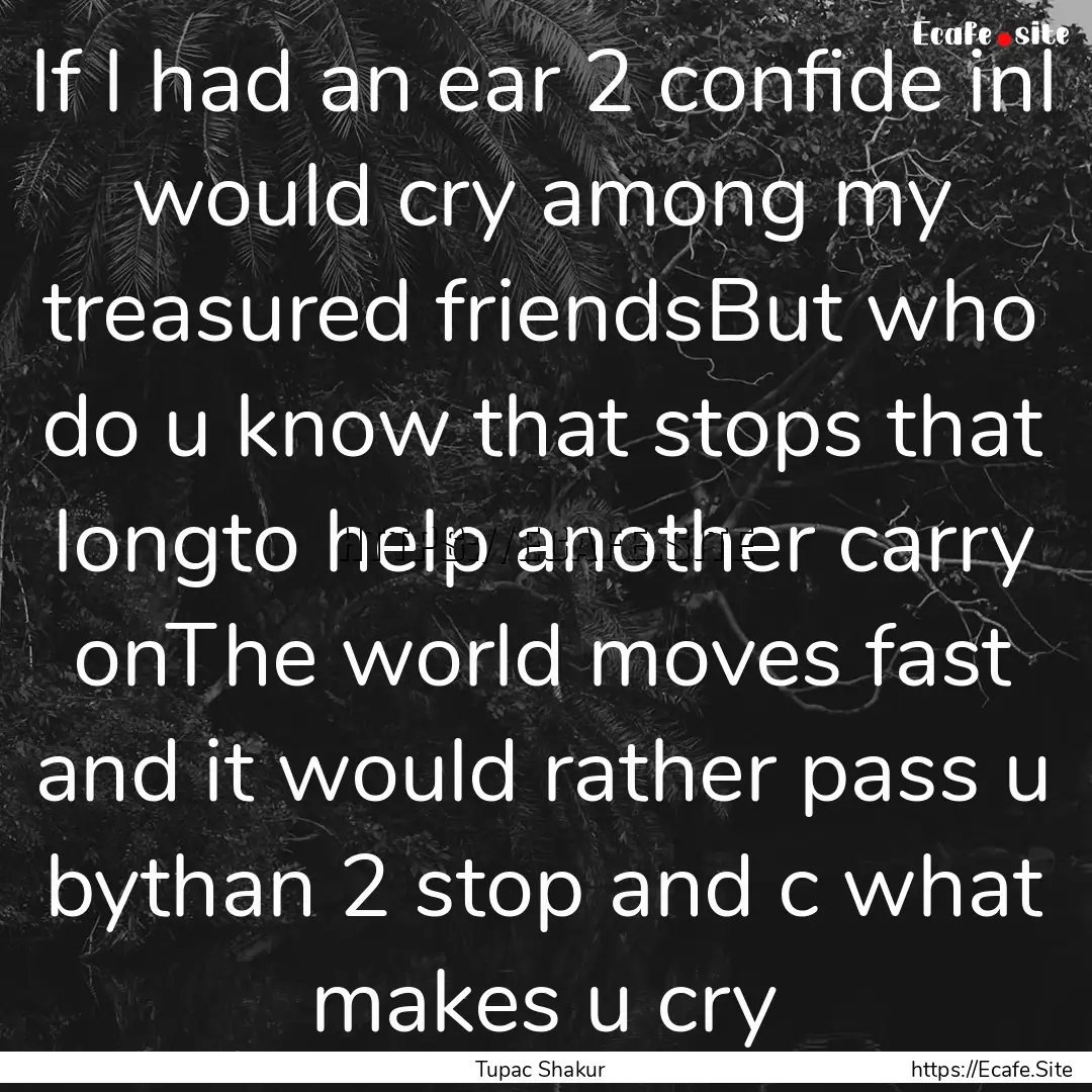 If I had an ear 2 confide inI would cry among.... : Quote by Tupac Shakur