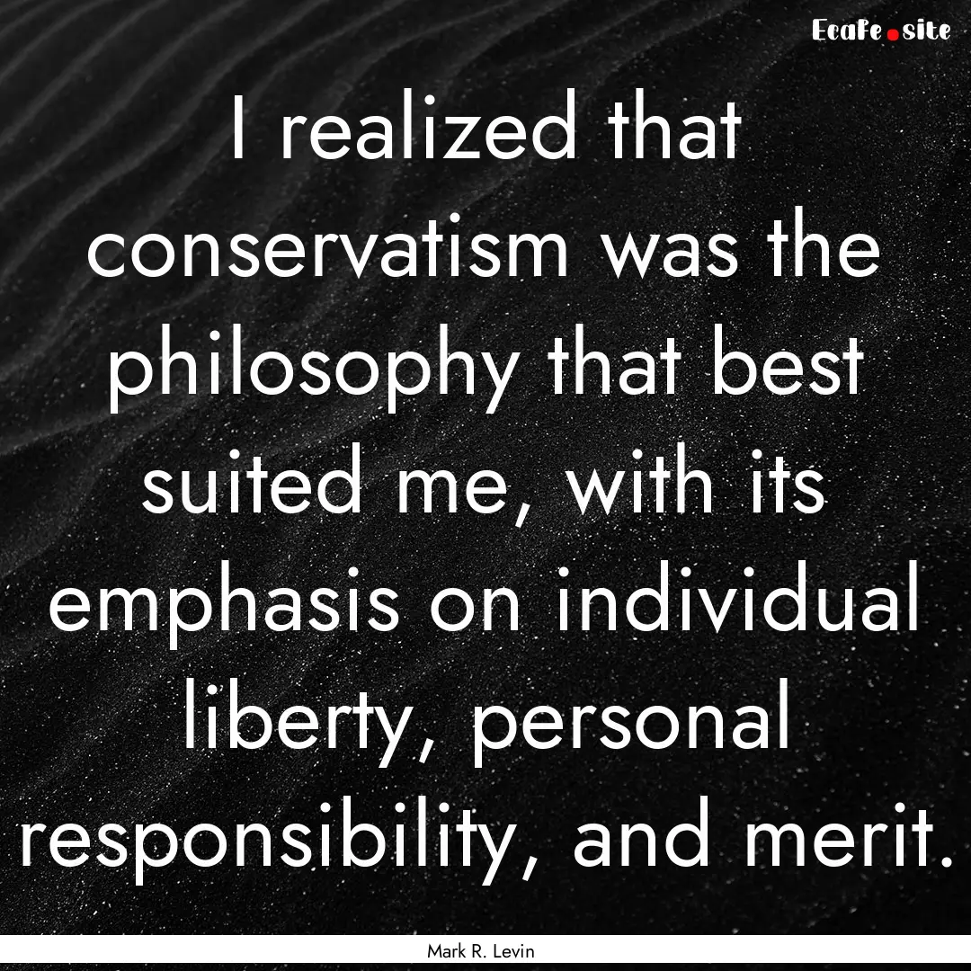 I realized that conservatism was the philosophy.... : Quote by Mark R. Levin