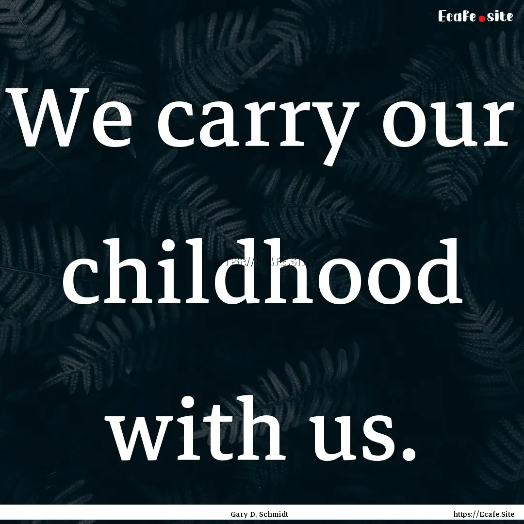 We carry our childhood with us. : Quote by Gary D. Schmidt