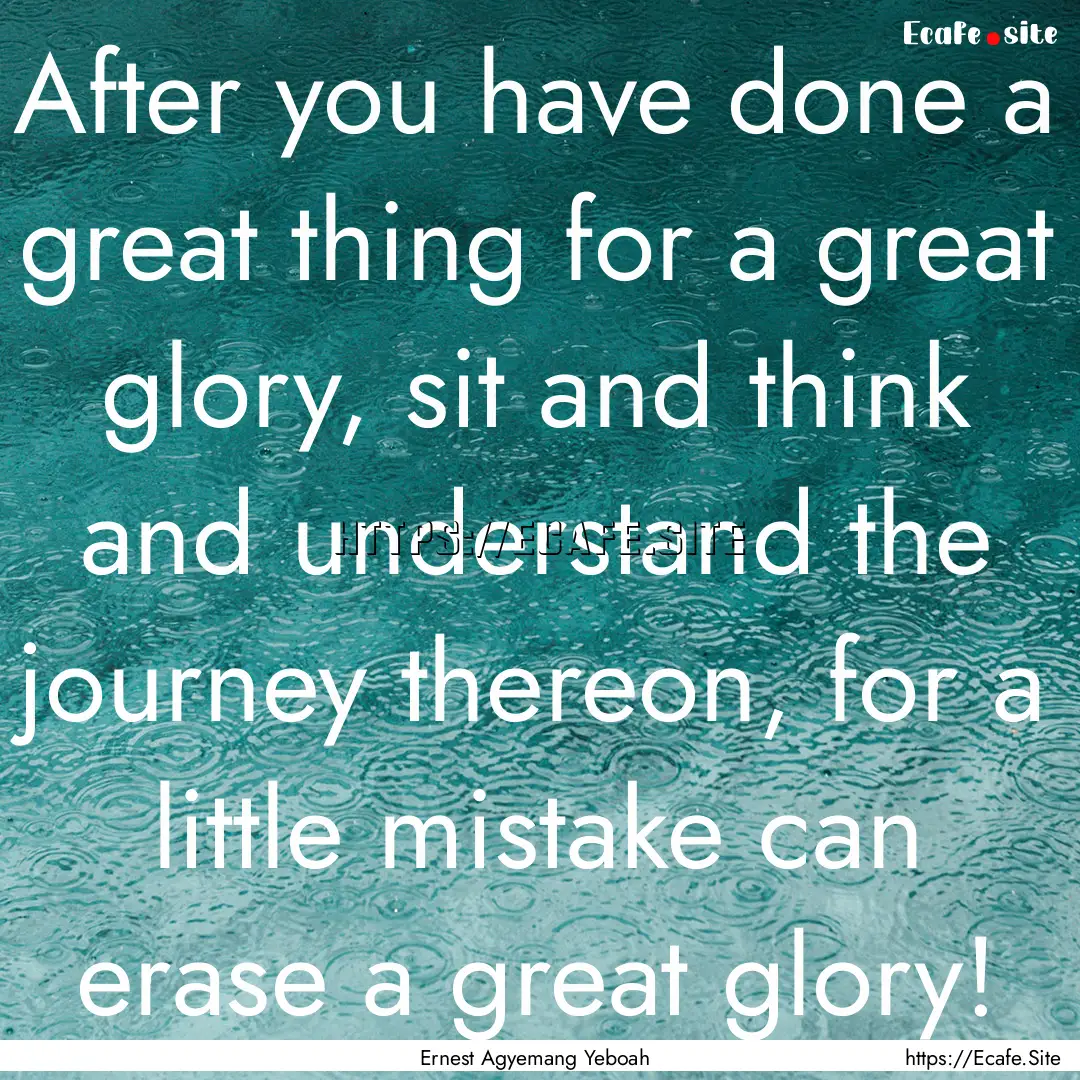 After you have done a great thing for a great.... : Quote by Ernest Agyemang Yeboah