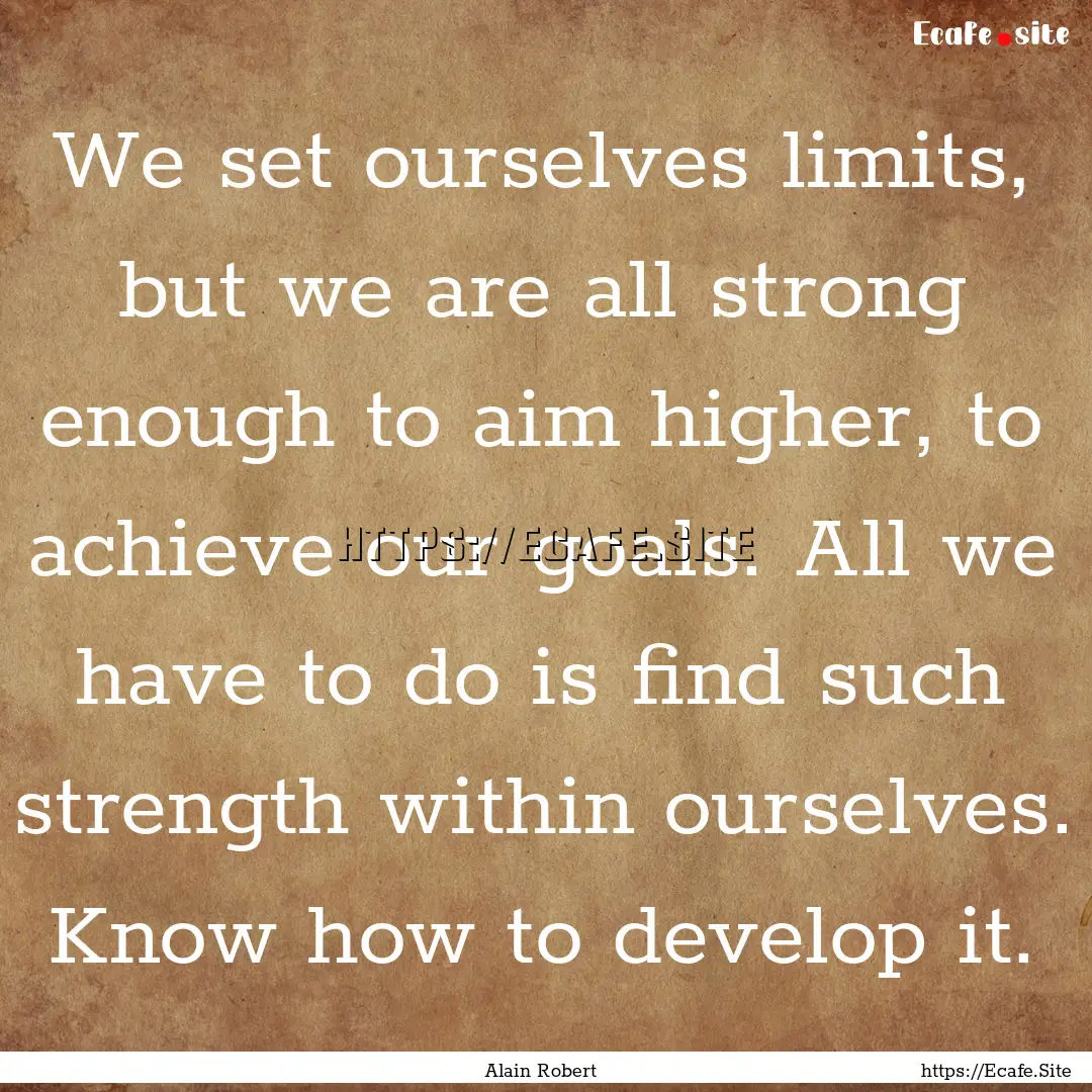 We set ourselves limits, but we are all strong.... : Quote by Alain Robert