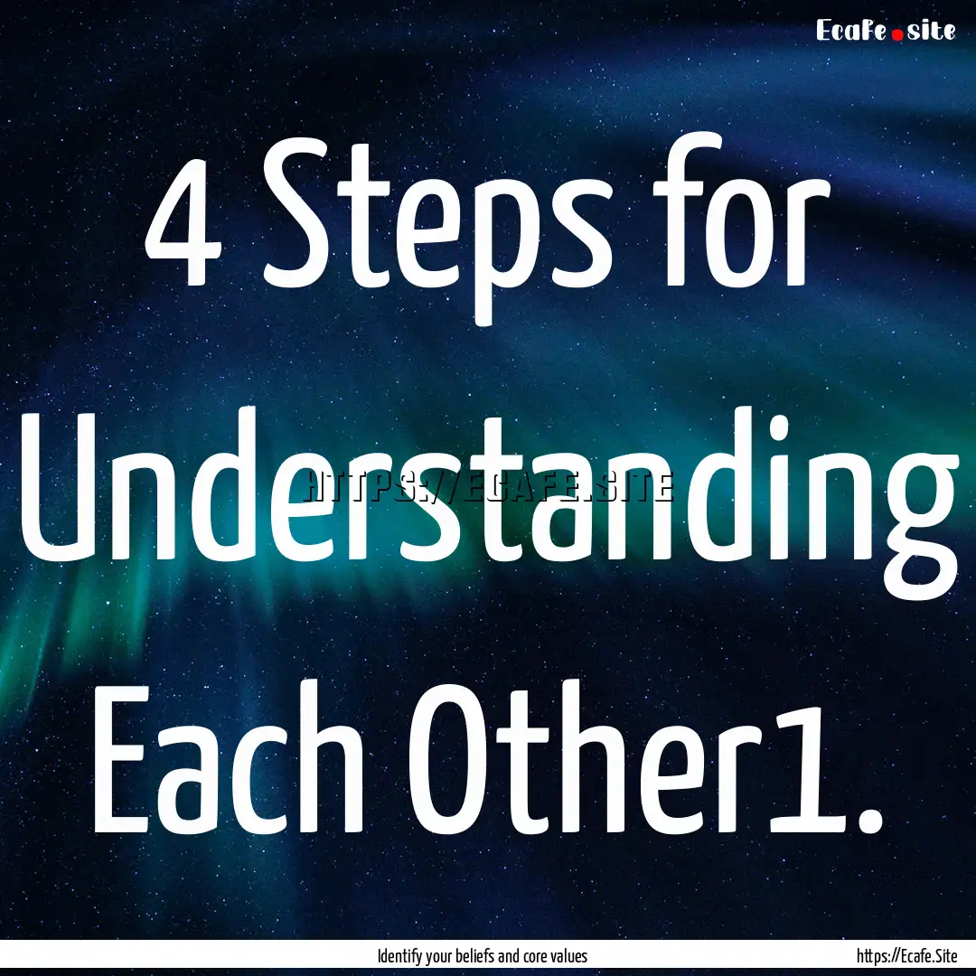 4 Steps for Understanding Each Other1. : Quote by Identify your beliefs and core values