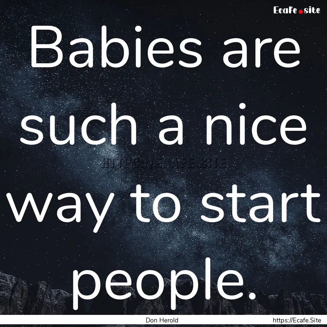 Babies are such a nice way to start people..... : Quote by Don Herold