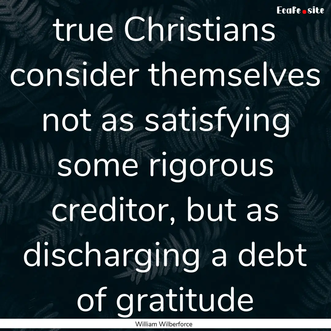 true Christians consider themselves not as.... : Quote by William Wilberforce