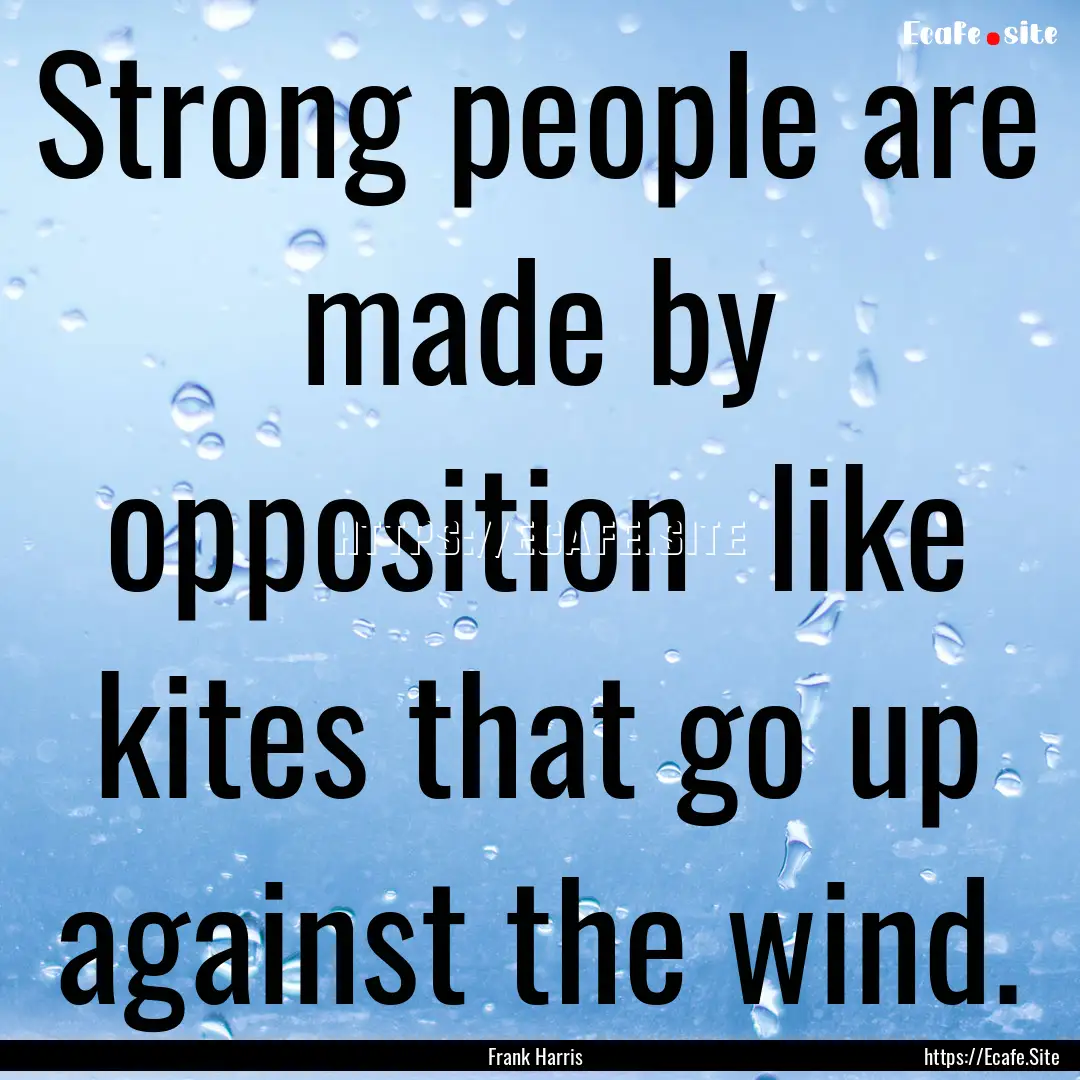 Strong people are made by opposition like.... : Quote by Frank Harris