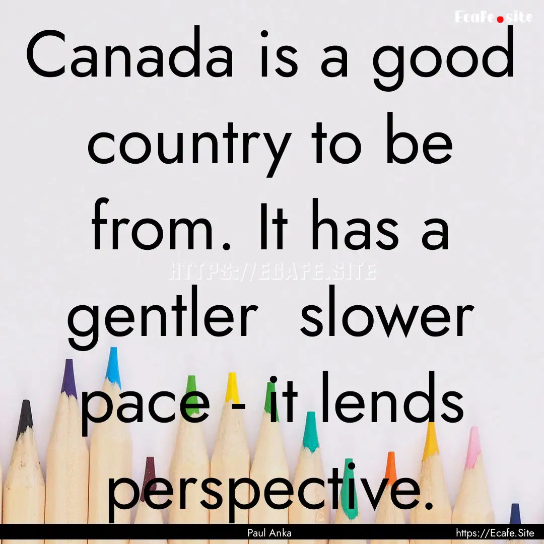 Canada is a good country to be from. It has.... : Quote by Paul Anka