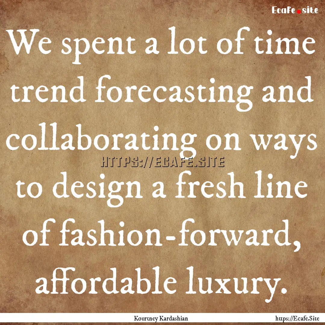 We spent a lot of time trend forecasting.... : Quote by Kourtney Kardashian