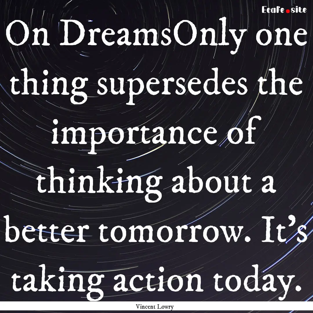 On DreamsOnly one thing supersedes the importance.... : Quote by Vincent Lowry