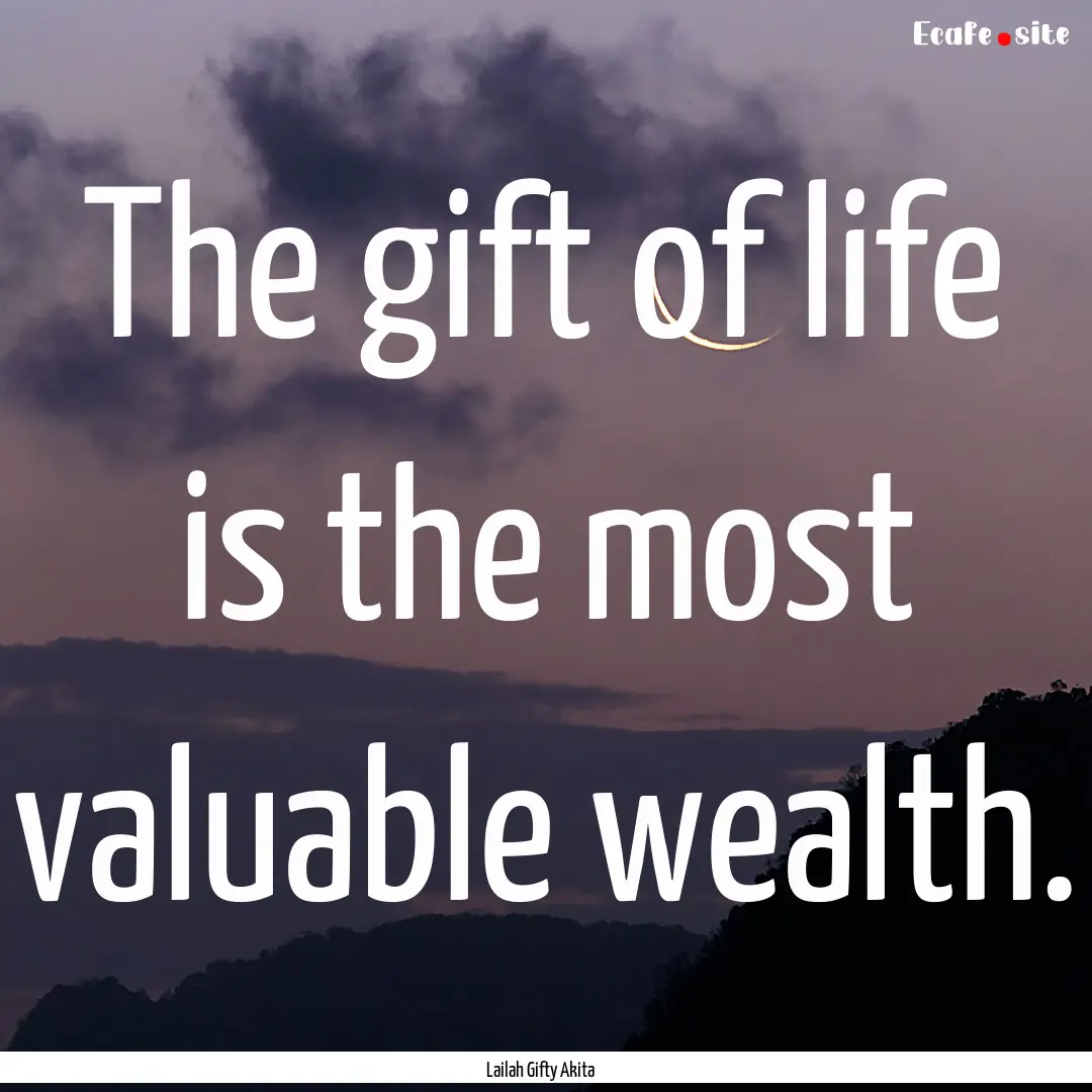 The gift of life is the most valuable wealth..... : Quote by Lailah Gifty Akita