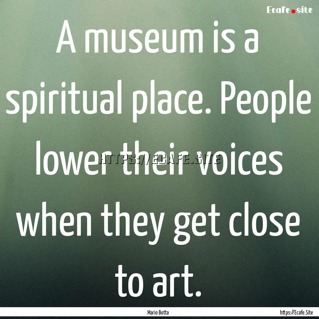 A museum is a spiritual place. People lower.... : Quote by Mario Botta