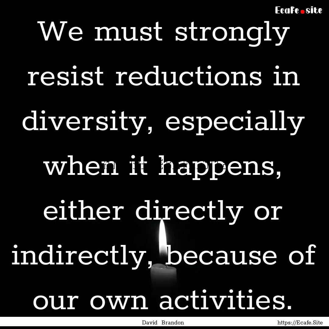 We must strongly resist reductions in diversity,.... : Quote by David Brandon