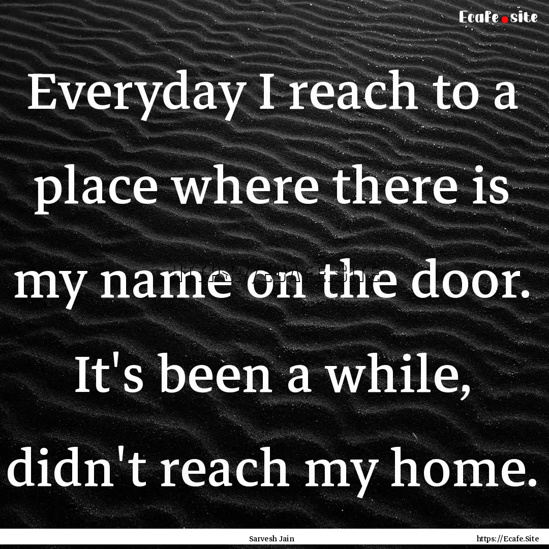 Everyday I reach to a place where there is.... : Quote by Sarvesh Jain