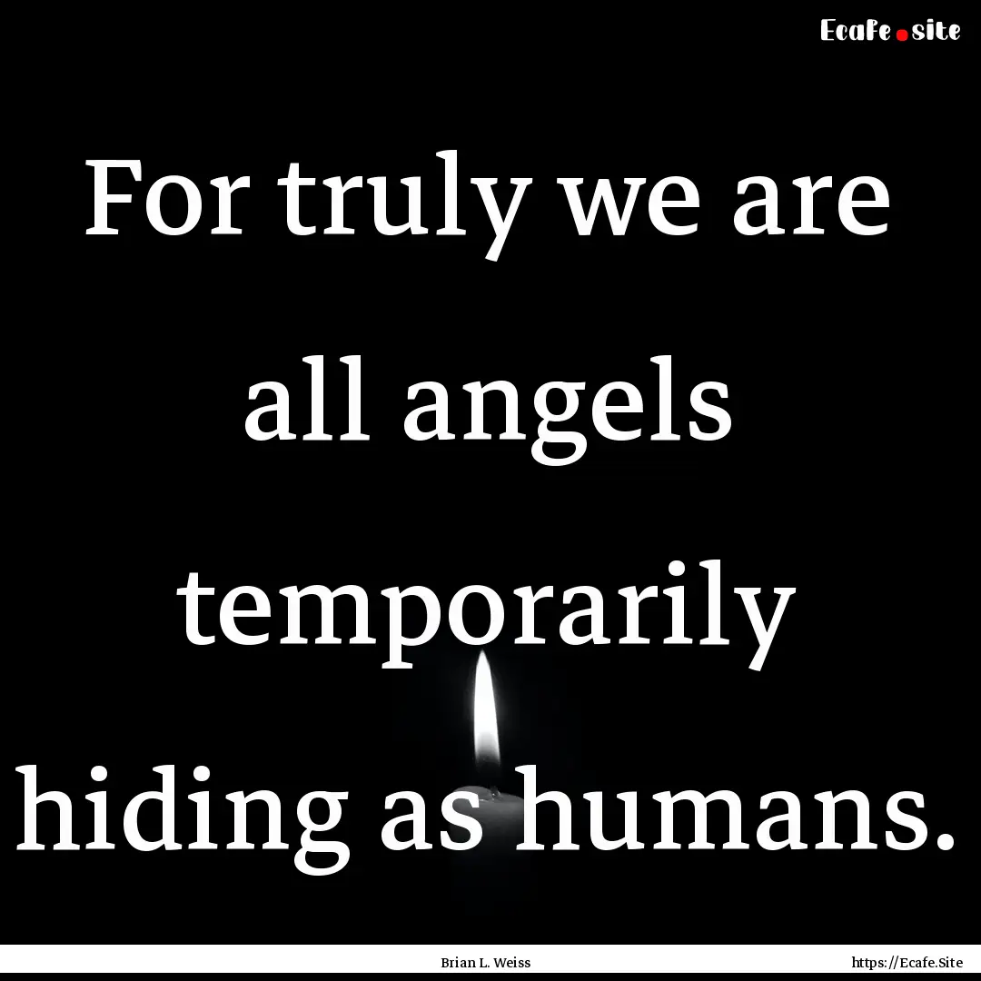 For truly we are all angels temporarily hiding.... : Quote by Brian L. Weiss