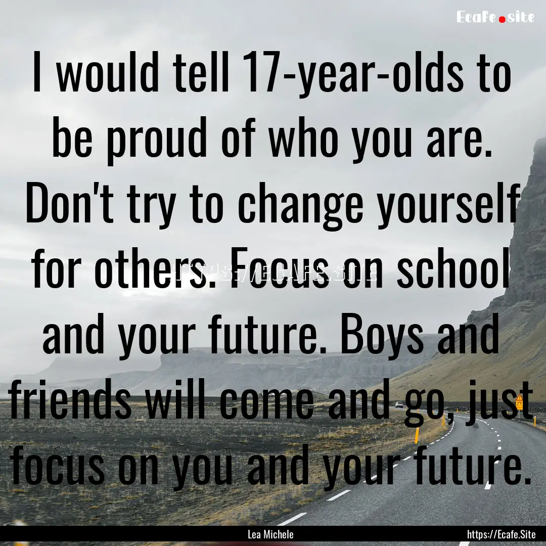 I would tell 17-year-olds to be proud of.... : Quote by Lea Michele