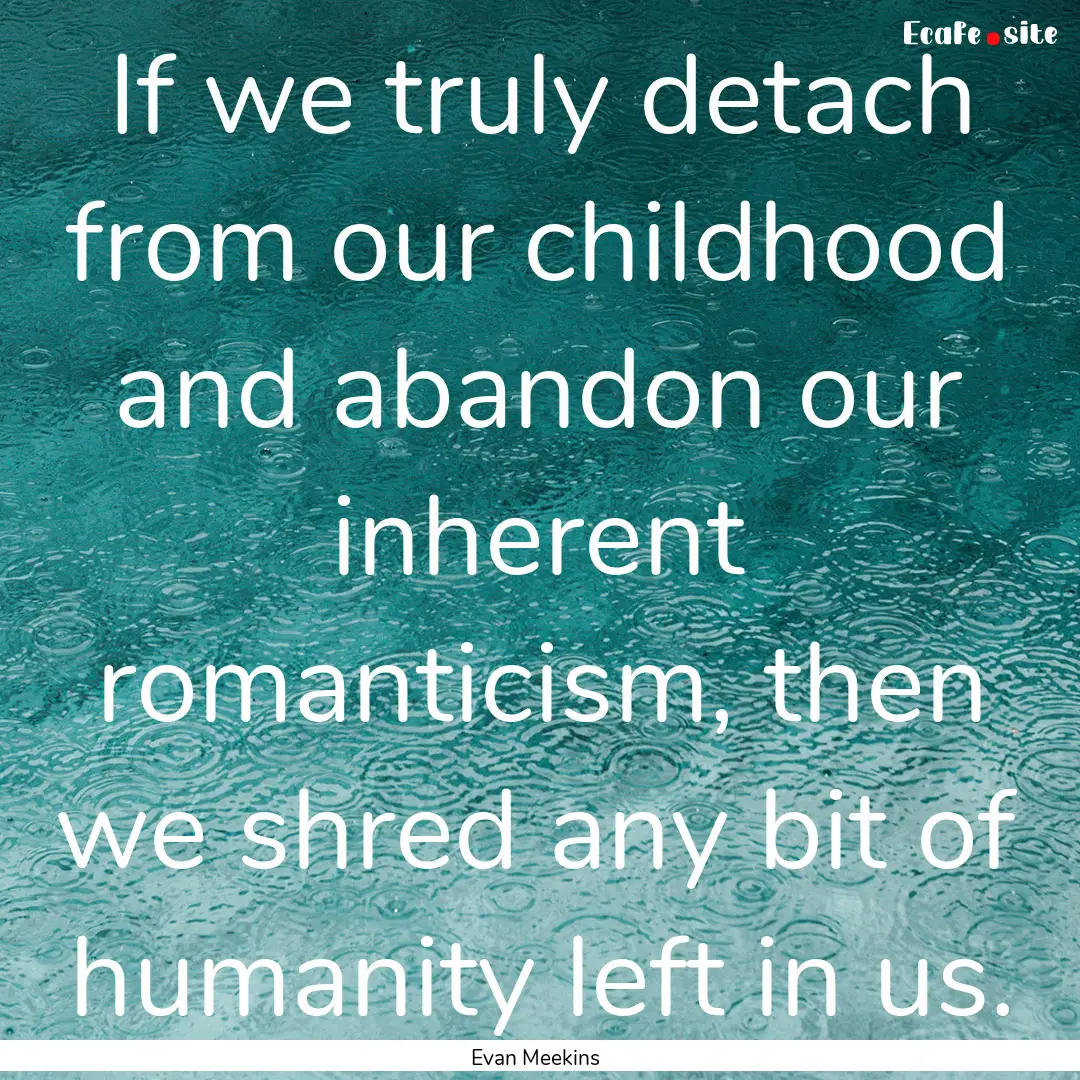 If we truly detach from our childhood and.... : Quote by Evan Meekins