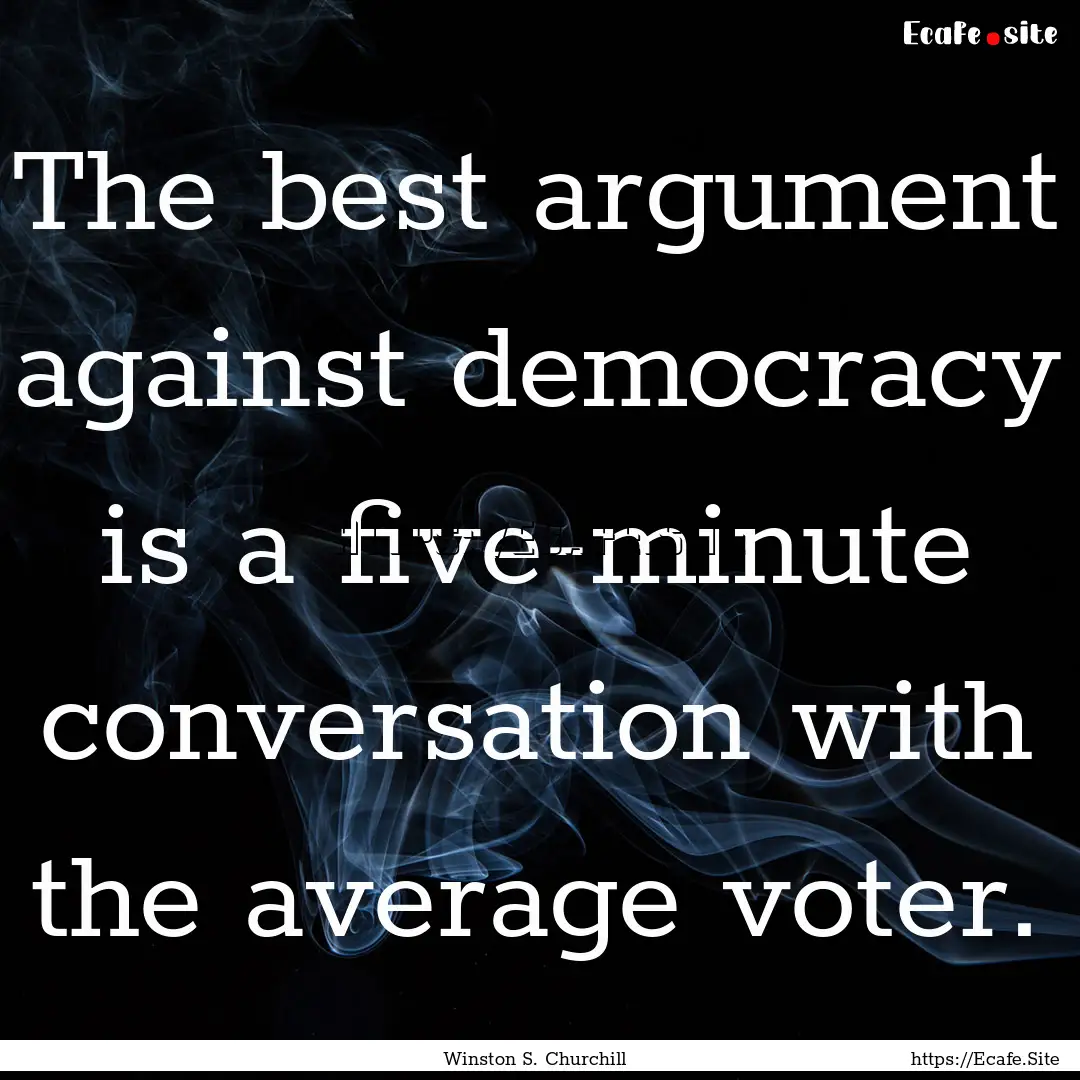 The best argument against democracy is a.... : Quote by Winston S. Churchill