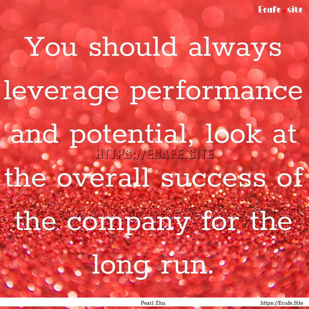 You should always leverage performance and.... : Quote by Pearl Zhu