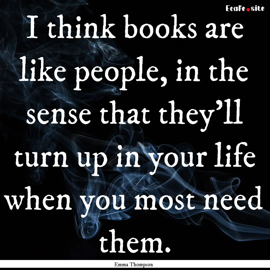 I think books are like people, in the sense.... : Quote by Emma Thompson