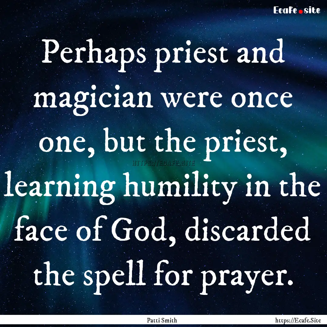 Perhaps priest and magician were once one,.... : Quote by Patti Smith