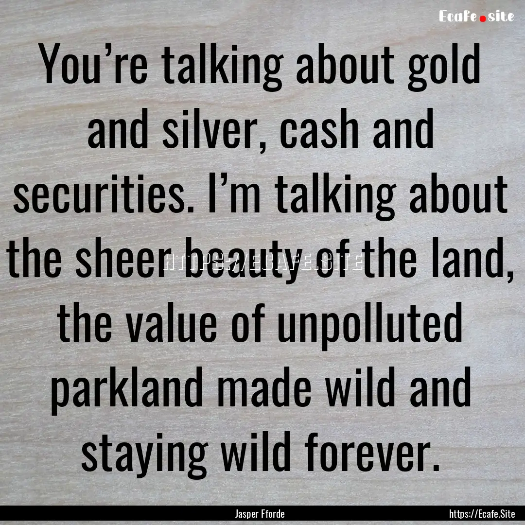 You’re talking about gold and silver, cash.... : Quote by Jasper Fforde