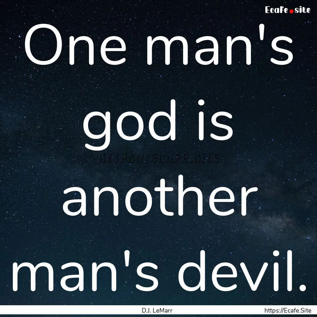 One man's god is another man's devil. : Quote by D.J. LeMarr