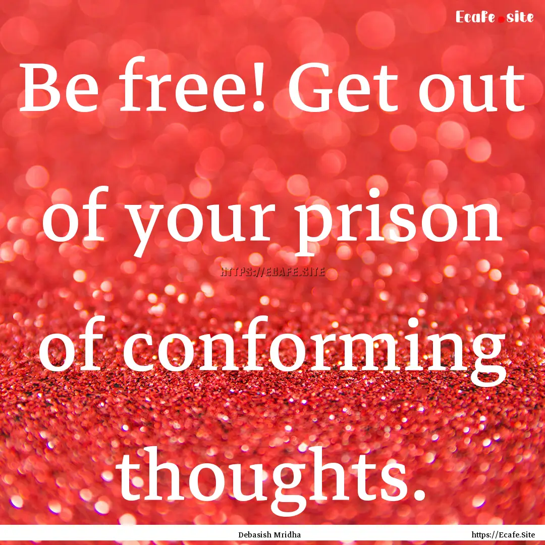 Be free! Get out of your prison of conforming.... : Quote by Debasish Mridha