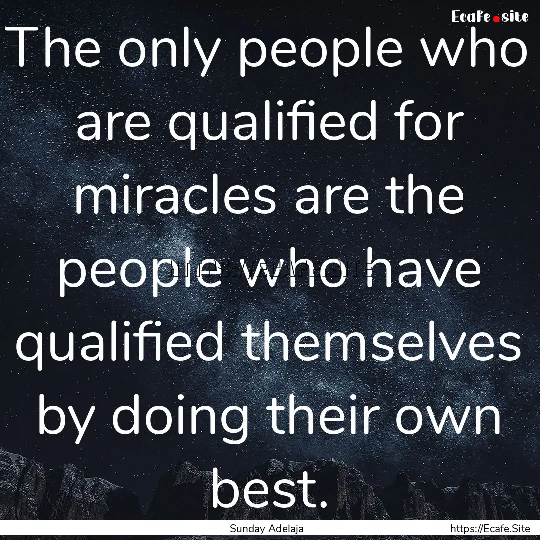 The only people who are qualified for miracles.... : Quote by Sunday Adelaja