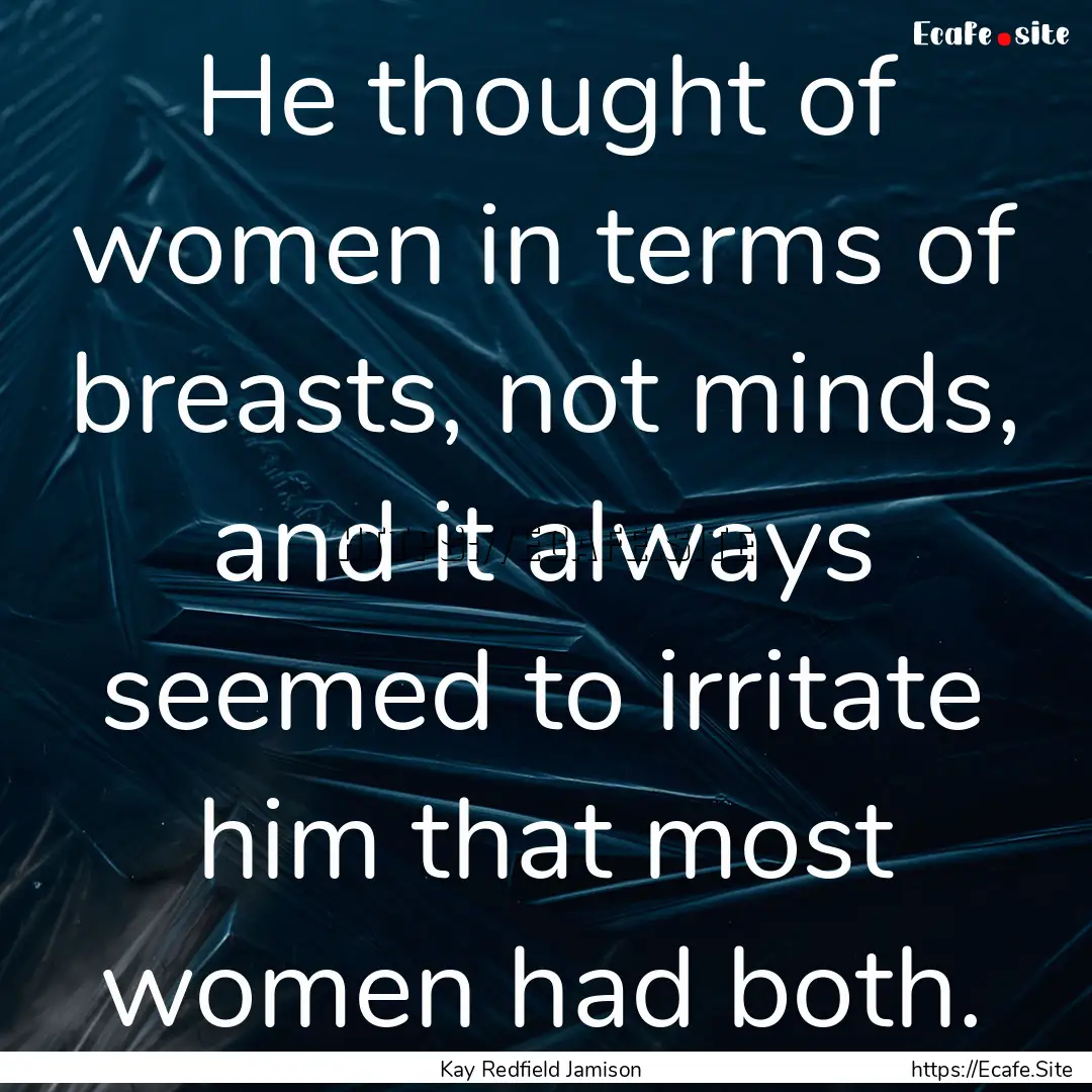 He thought of women in terms of breasts,.... : Quote by Kay Redfield Jamison