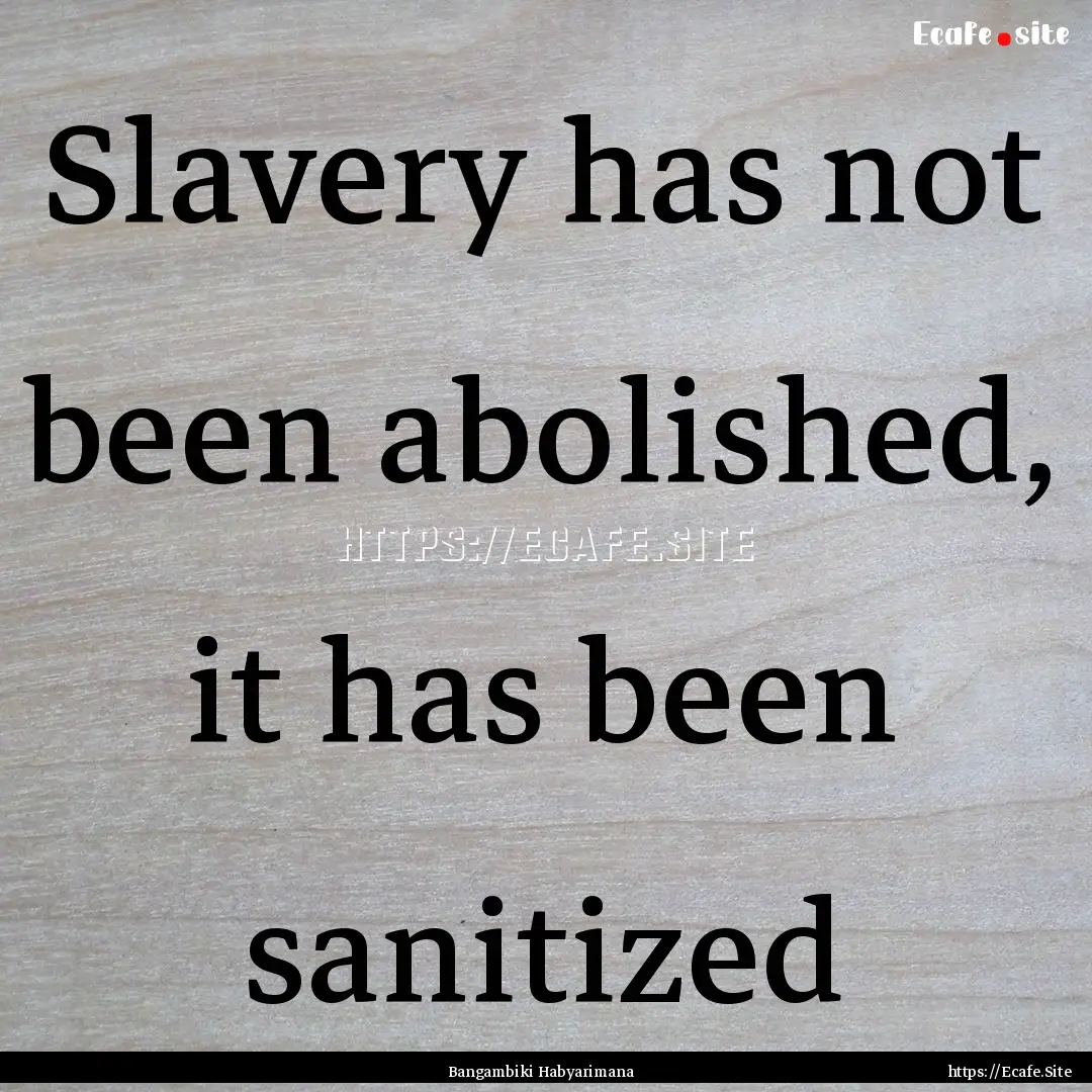 Slavery has not been abolished, it has been.... : Quote by Bangambiki Habyarimana