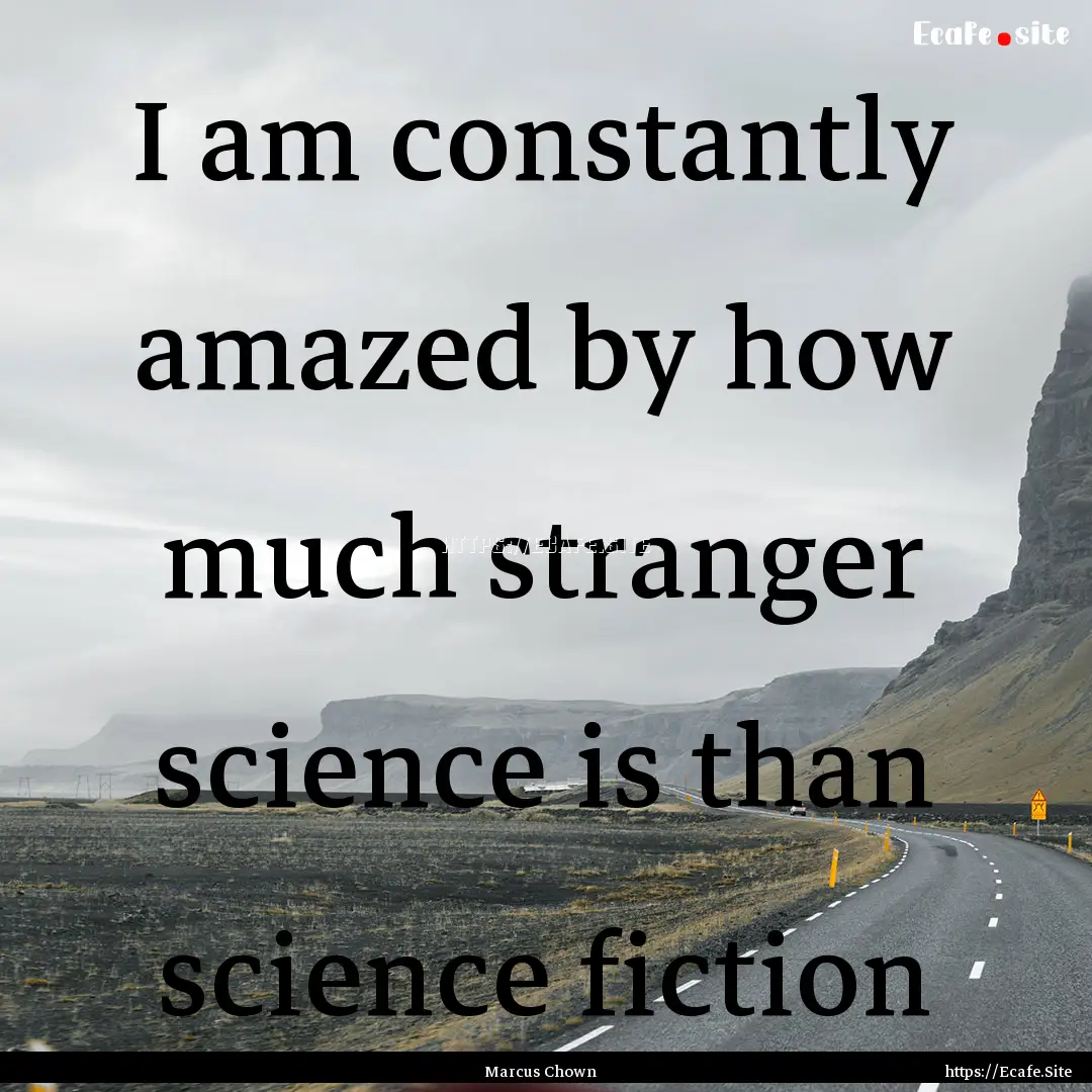 I am constantly amazed by how much stranger.... : Quote by Marcus Chown